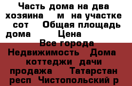 Часть дома(на два хозяина)70 м² на участке 6 сот. › Общая площадь дома ­ 70 › Цена ­ 2 150 000 - Все города Недвижимость » Дома, коттеджи, дачи продажа   . Татарстан респ.,Чистопольский р-н